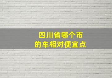 四川省哪个市的车相对便宜点