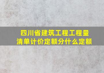 四川省建筑工程工程量清单计价定额分什么定额