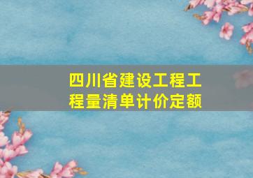 四川省建设工程工程量清单计价定额