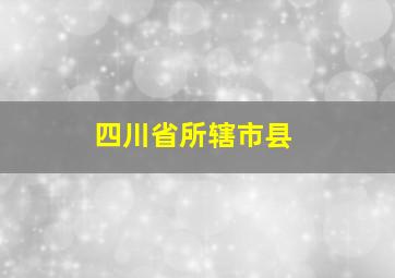 四川省所辖市县