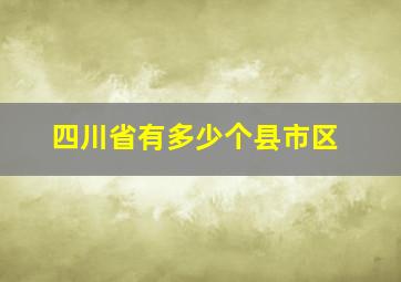 四川省有多少个县市区