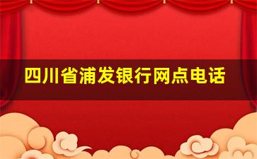 四川省浦发银行网点电话