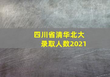 四川省清华北大录取人数2021