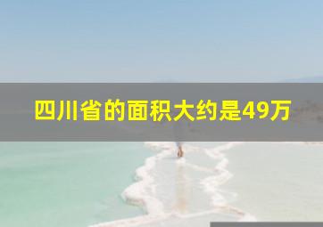 四川省的面积大约是49万