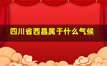 四川省西昌属于什么气候