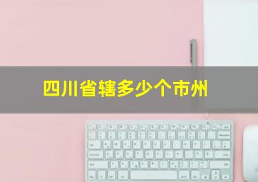 四川省辖多少个市州