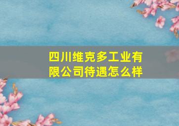 四川维克多工业有限公司待遇怎么样