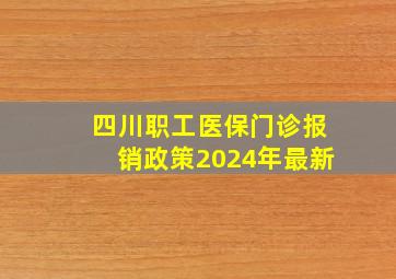 四川职工医保门诊报销政策2024年最新