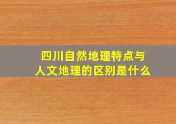 四川自然地理特点与人文地理的区别是什么