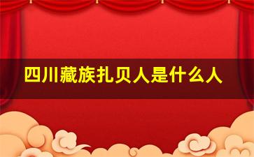 四川藏族扎贝人是什么人