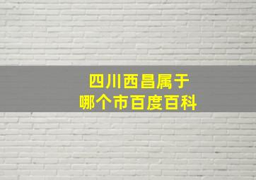 四川西昌属于哪个市百度百科