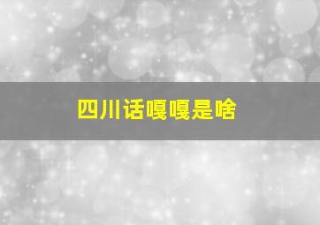 四川话嘎嘎是啥