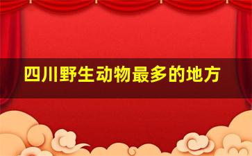 四川野生动物最多的地方