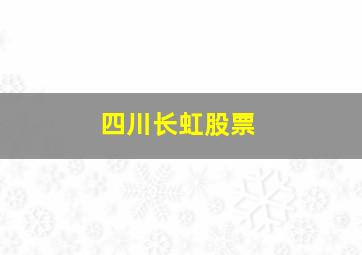 四川长虹股票