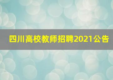 四川高校教师招聘2021公告