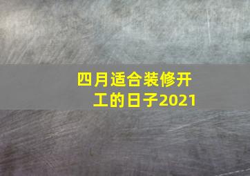 四月适合装修开工的日子2021