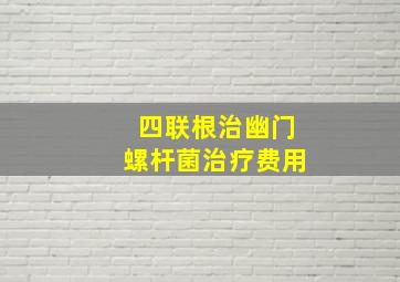 四联根治幽门螺杆菌治疗费用