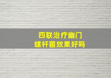 四联治疗幽门螺杆菌效果好吗