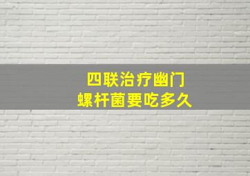 四联治疗幽门螺杆菌要吃多久