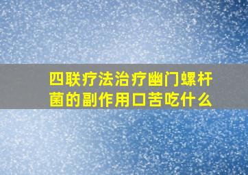 四联疗法治疗幽门螺杆菌的副作用口苦吃什么