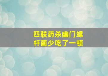 四联药杀幽门螺杆菌少吃了一顿