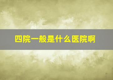 四院一般是什么医院啊