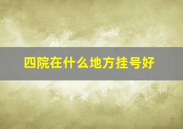 四院在什么地方挂号好