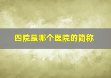 四院是哪个医院的简称