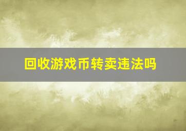 回收游戏币转卖违法吗