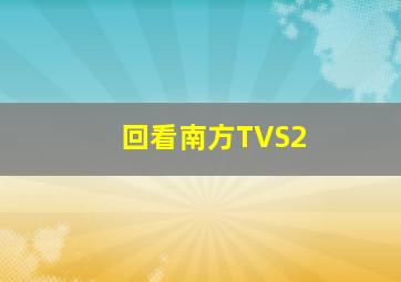 回看南方TVS2