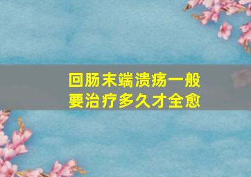 回肠末端溃疡一般要治疗多久才全愈