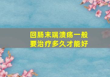 回肠末端溃疡一般要治疗多久才能好