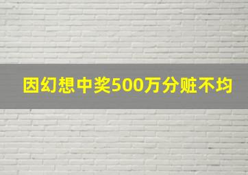 因幻想中奖500万分赃不均