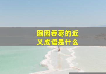 囫囵吞枣的近义成语是什么