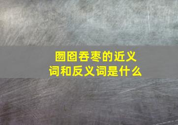 囫囵吞枣的近义词和反义词是什么