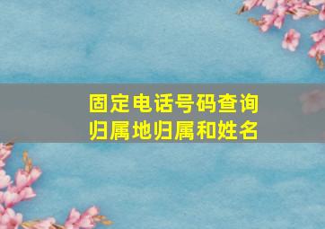 固定电话号码查询归属地归属和姓名