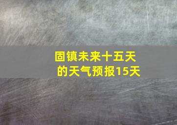 固镇未来十五天的天气预报15天