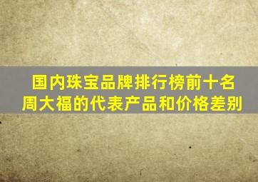 国内珠宝品牌排行榜前十名周大福的代表产品和价格差别