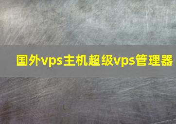 国外vps主机超级vps管理器