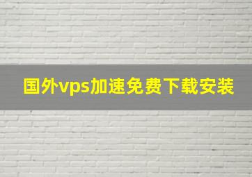 国外vps加速免费下载安装