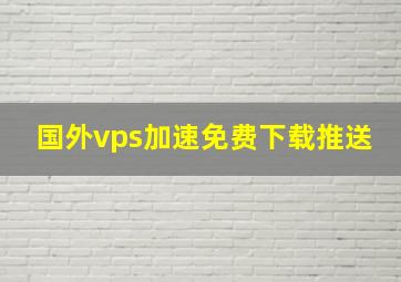 国外vps加速免费下载推送