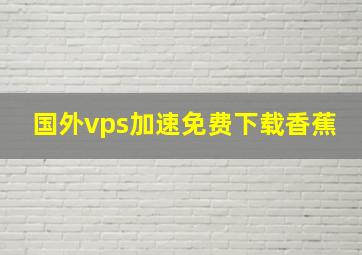 国外vps加速免费下载香蕉