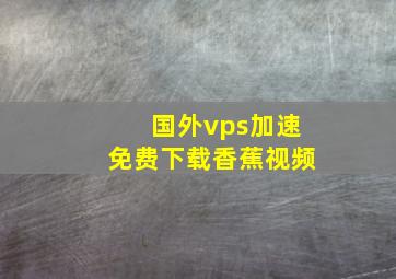 国外vps加速免费下载香蕉视频