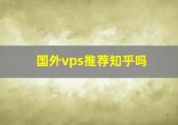 国外vps推荐知乎吗