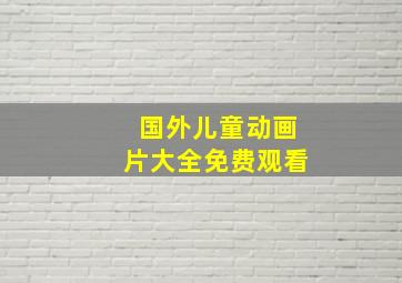 国外儿童动画片大全免费观看