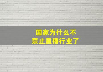 国家为什么不禁止直播行业了