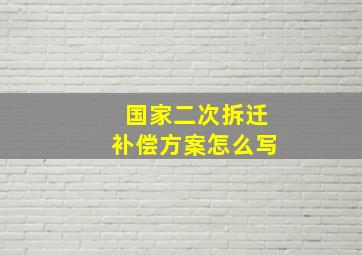 国家二次拆迁补偿方案怎么写