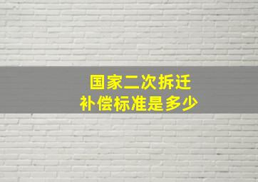 国家二次拆迁补偿标准是多少