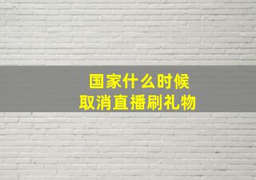 国家什么时候取消直播刷礼物