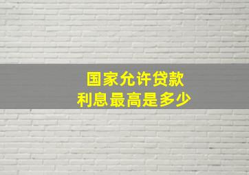 国家允许贷款利息最高是多少